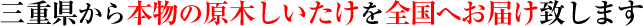 三重県から本物の原木しいたけを全国にお届け致します